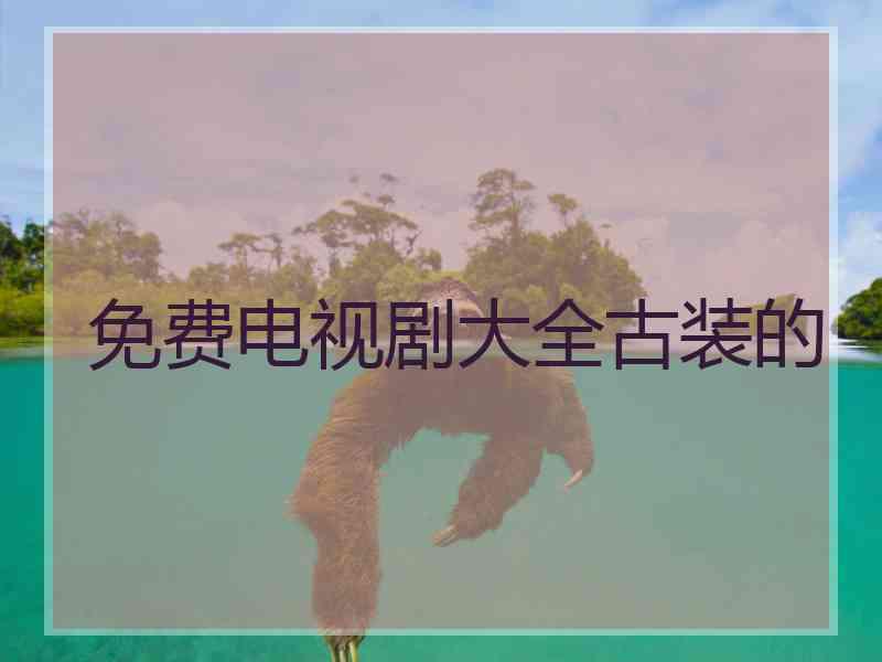免费电视剧大全古装的