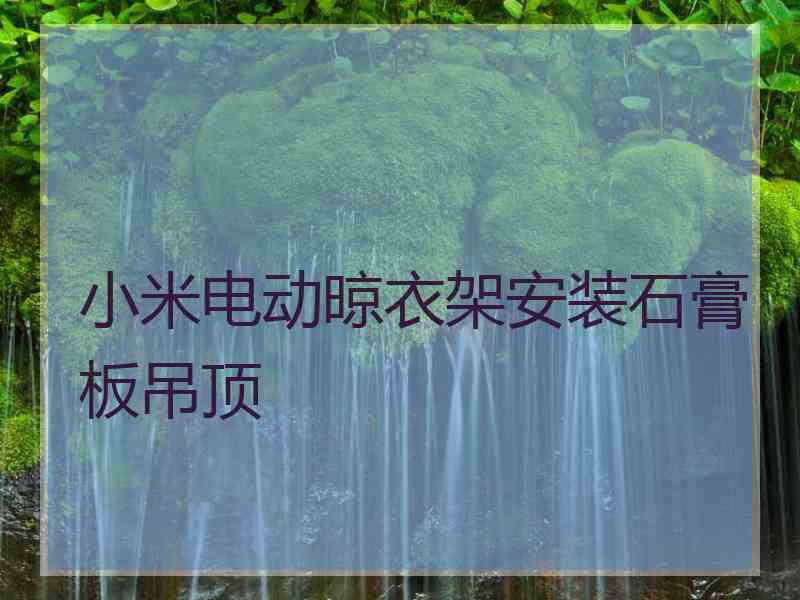 小米电动晾衣架安装石膏板吊顶