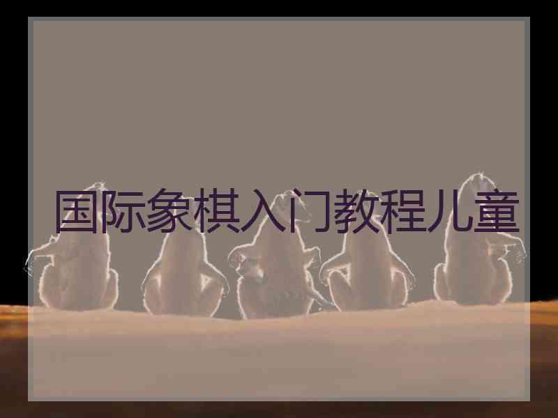 国际象棋入门教程儿童