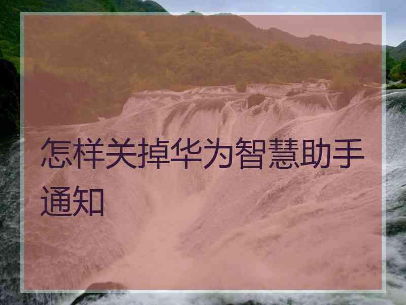 怎样关掉华为智慧助手通知