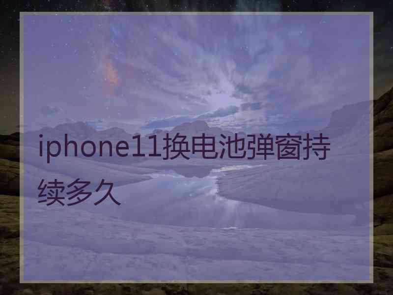 iphone11换电池弹窗持续多久