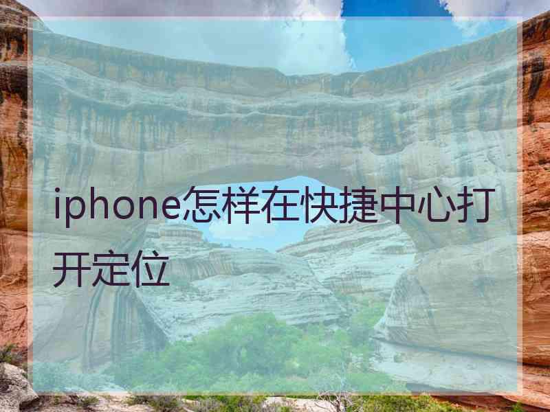 iphone怎样在快捷中心打开定位