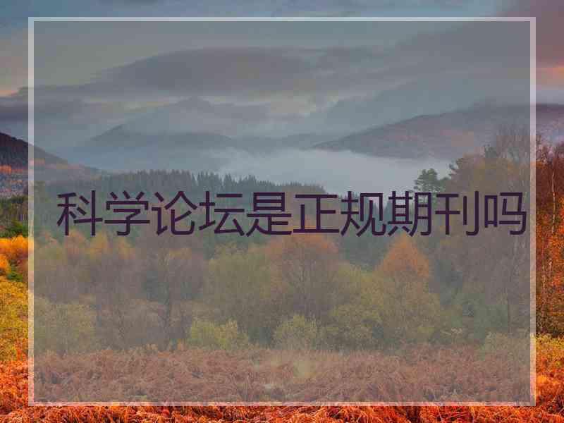 科学论坛是正规期刊吗