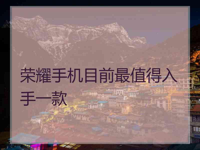 荣耀手机目前最值得入手一款