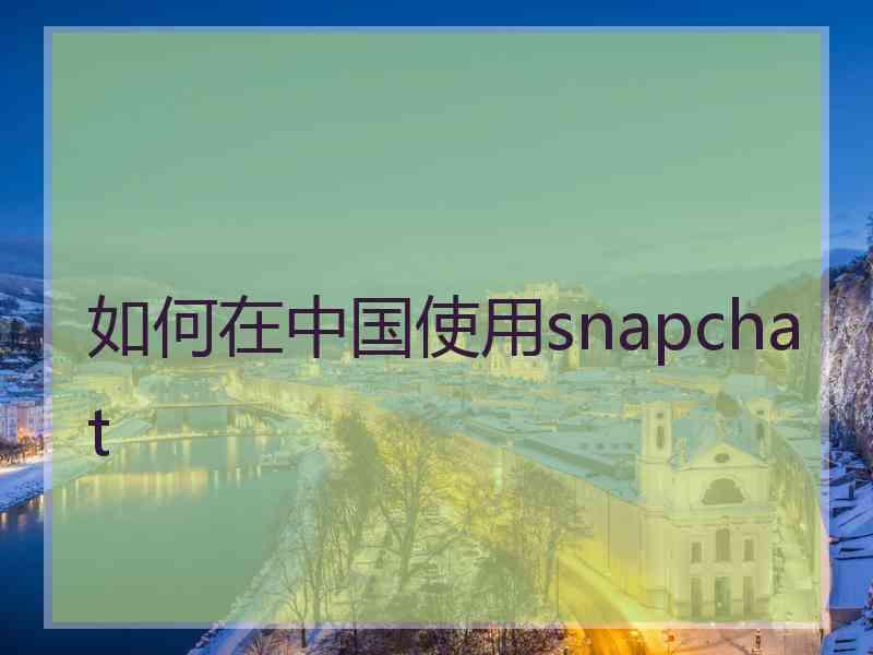 如何在中国使用snapchat