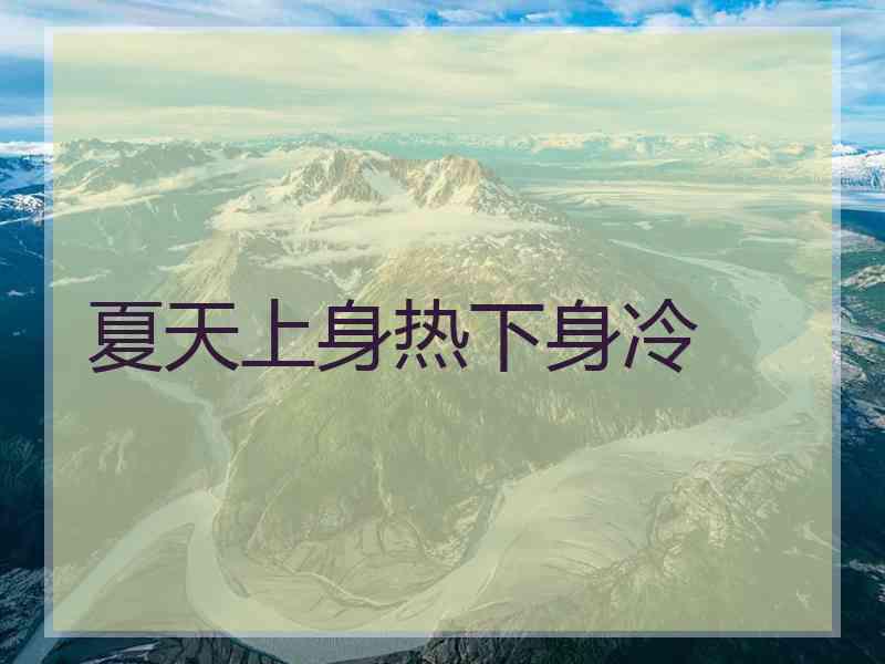 夏天上身热下身冷