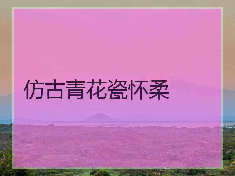 仿古青花瓷怀柔