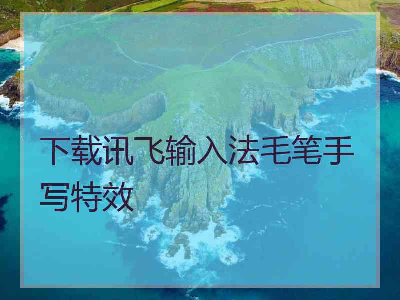 下载讯飞输入法毛笔手写特效