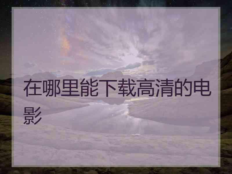 在哪里能下载高清的电影