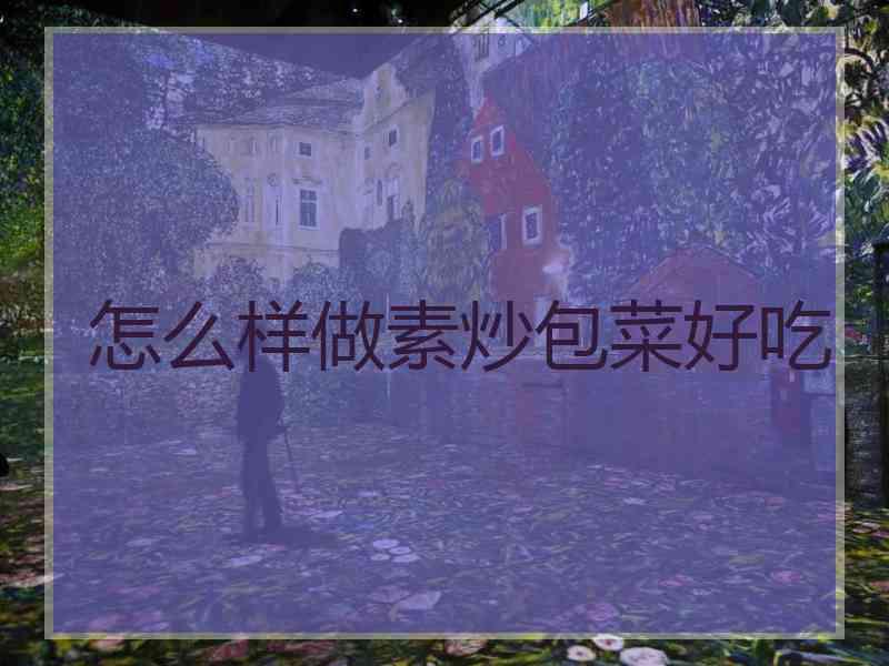 怎么样做素炒包菜好吃