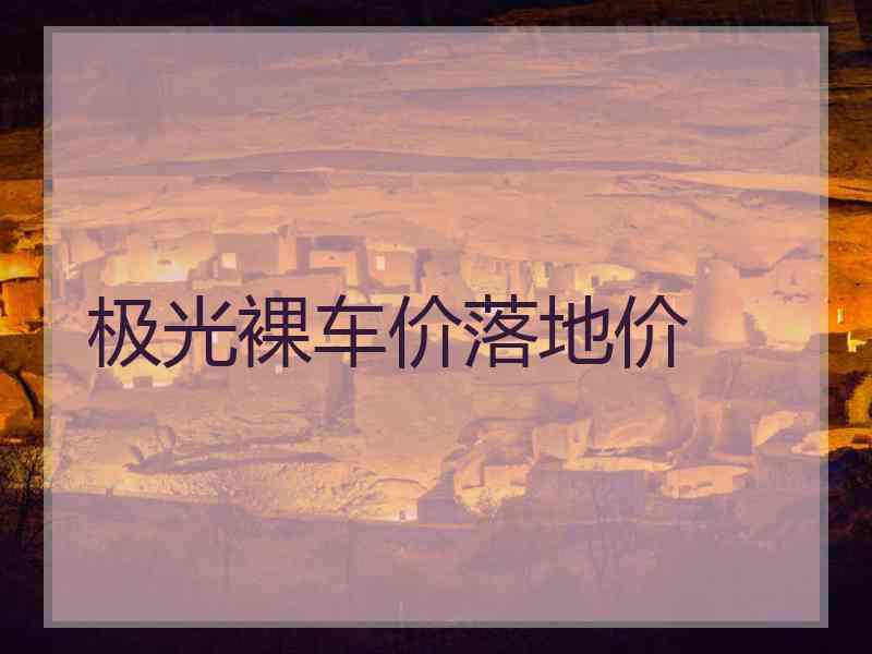 极光裸车价落地价