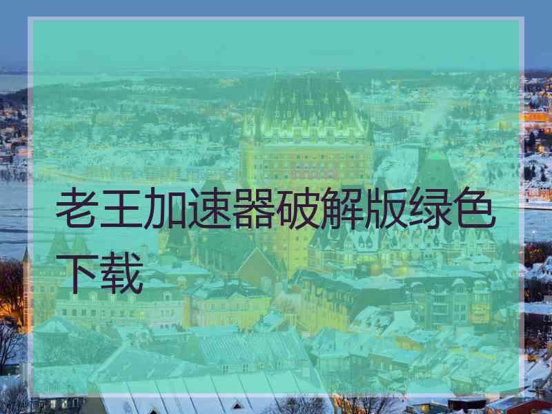 老王加速器破解版绿色下载