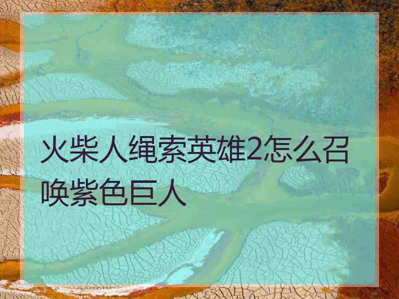 火柴人绳索英雄2怎么召唤紫色巨人