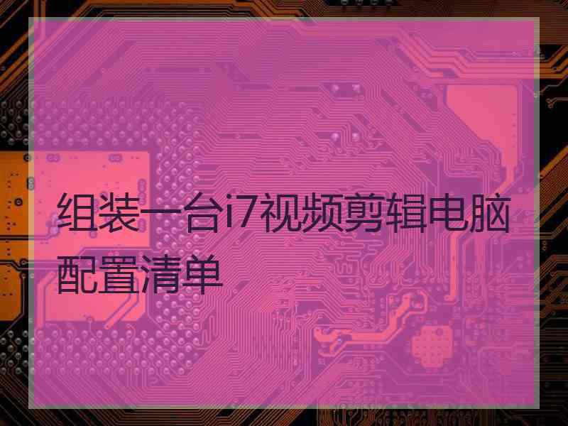 组装一台i7视频剪辑电脑配置清单