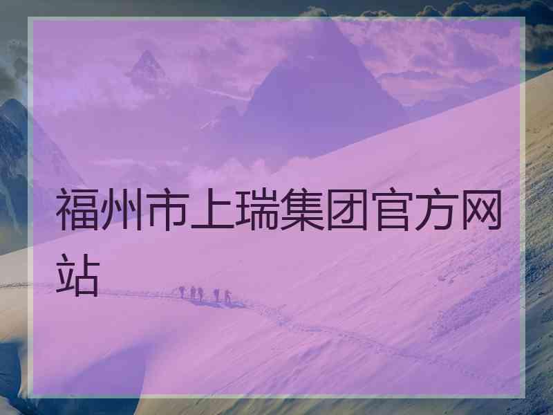 福州市上瑞集团官方网站