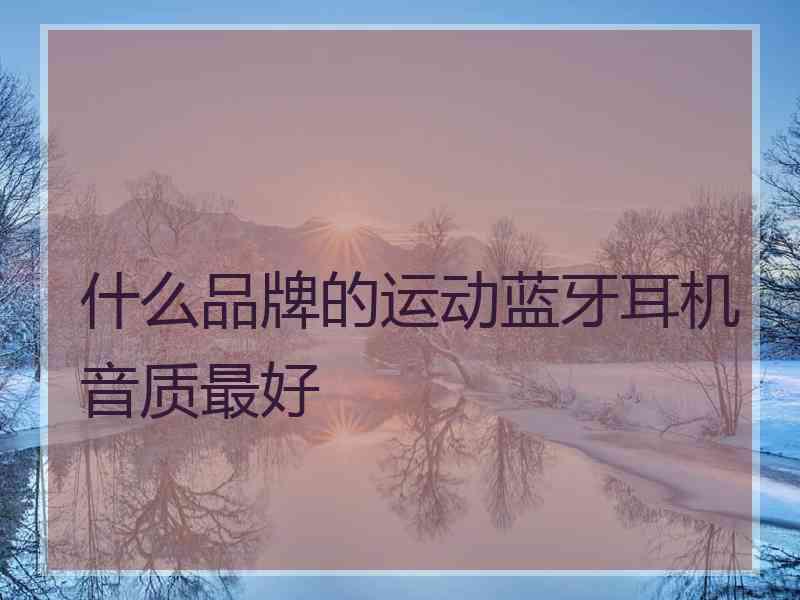 什么品牌的运动蓝牙耳机音质最好