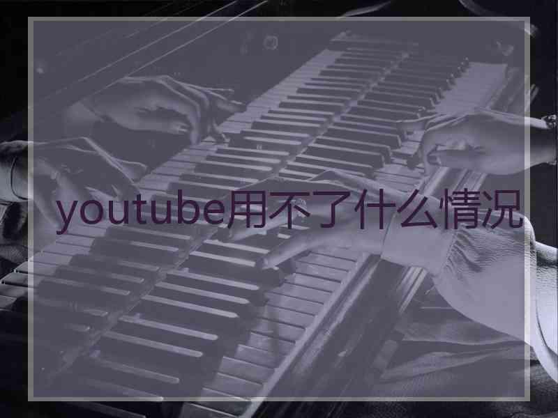 youtube用不了什么情况