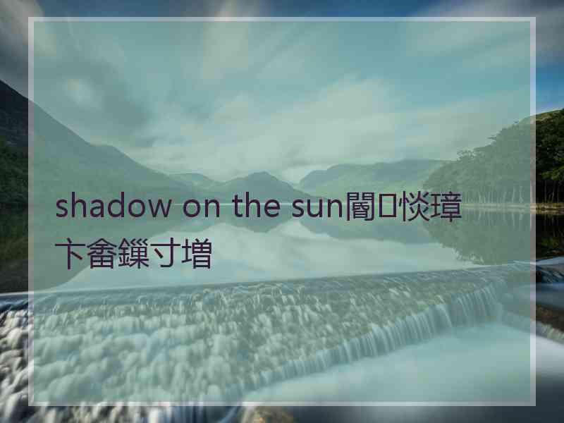 shadow on the sun閽㈢惔璋卞畬鏁寸増