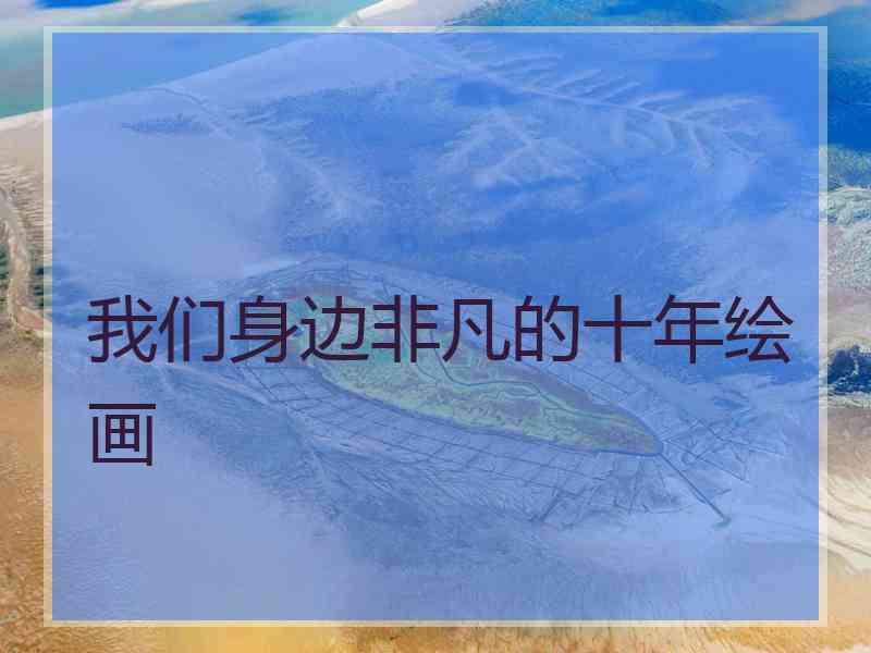 我们身边非凡的十年绘画