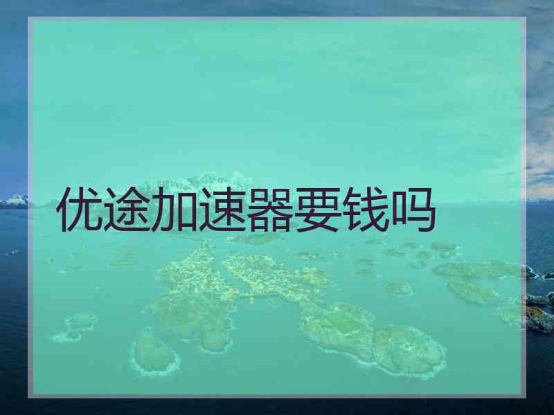 优途加速器要钱吗