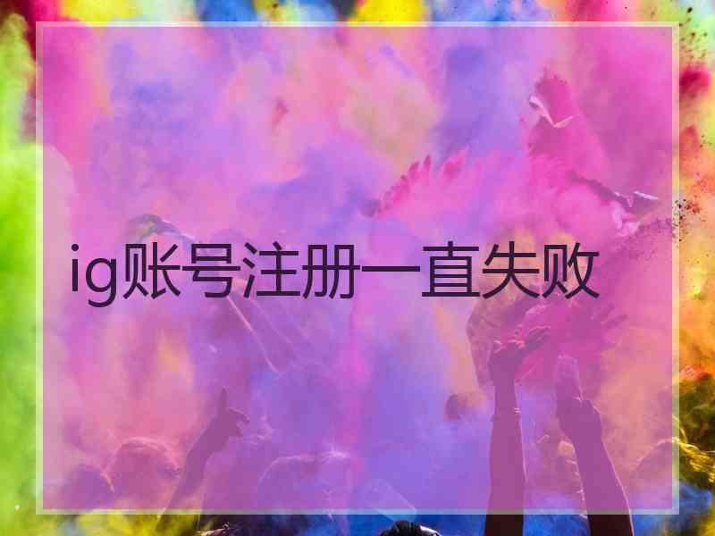 ig账号注册一直失败