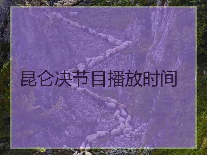 昆仑决节目播放时间
