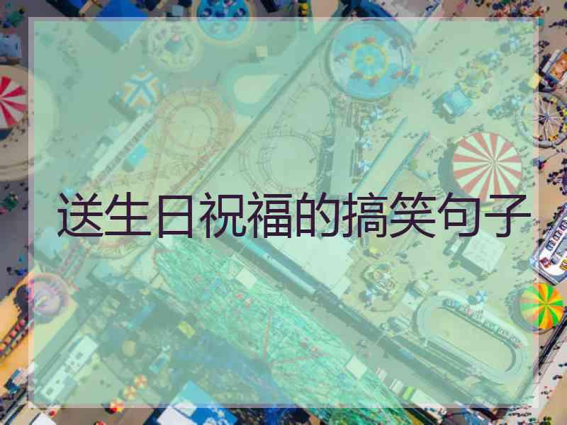 送生日祝福的搞笑句子