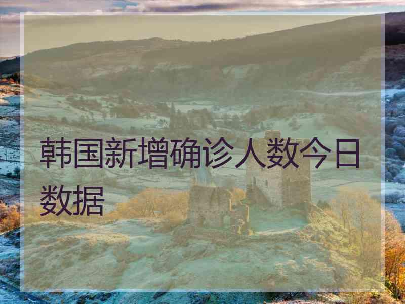 韩国新增确诊人数今日数据