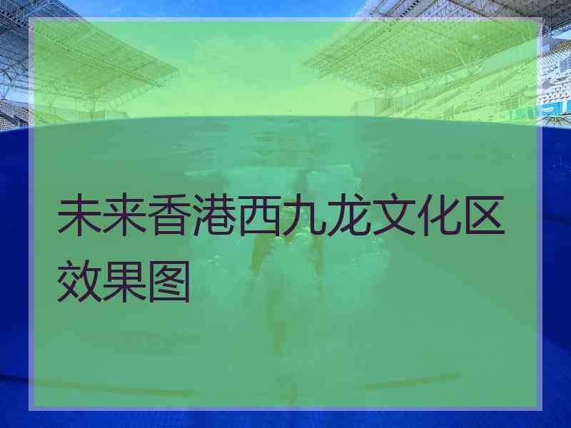 未来香港西九龙文化区效果图