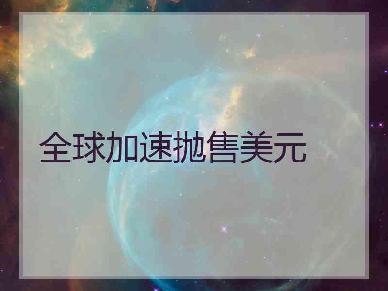 全球加速抛售美元