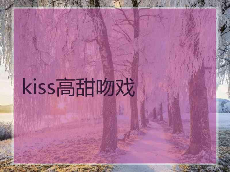 kiss高甜吻戏