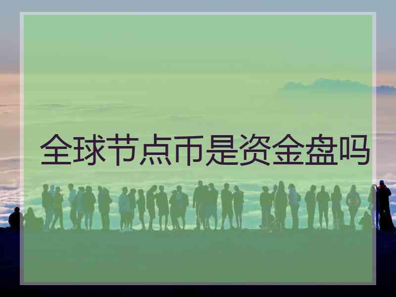 全球节点币是资金盘吗
