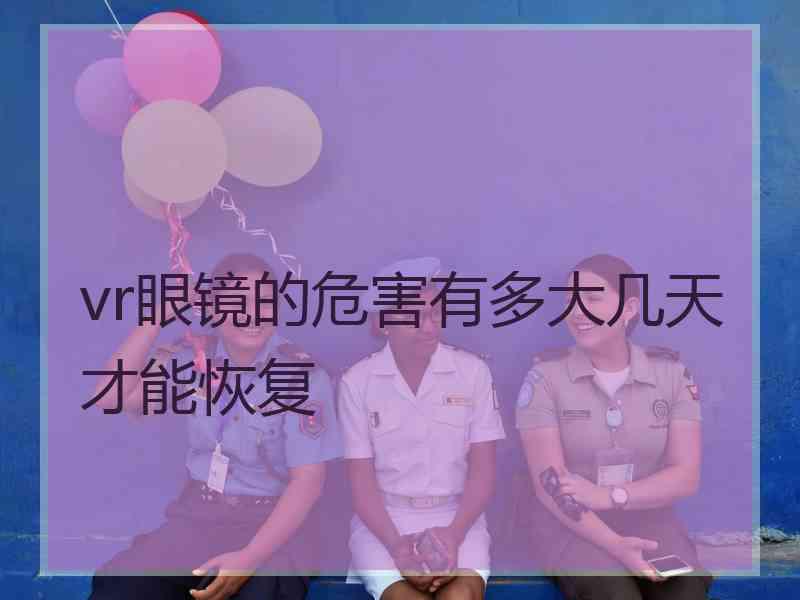 vr眼镜的危害有多大几天才能恢复