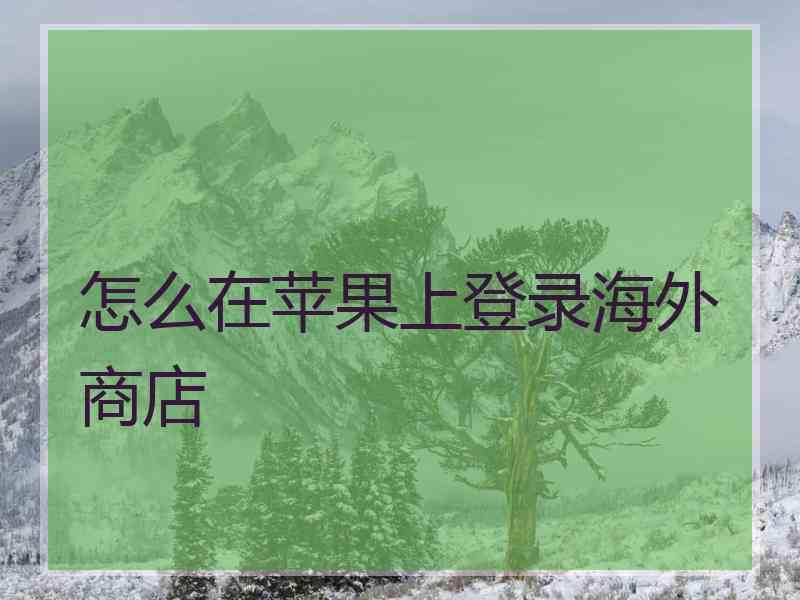 怎么在苹果上登录海外商店
