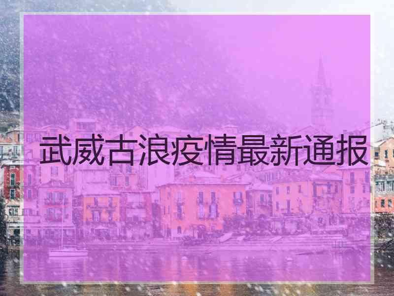 武威古浪疫情最新通报