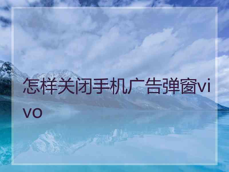 怎样关闭手机广告弹窗vivo