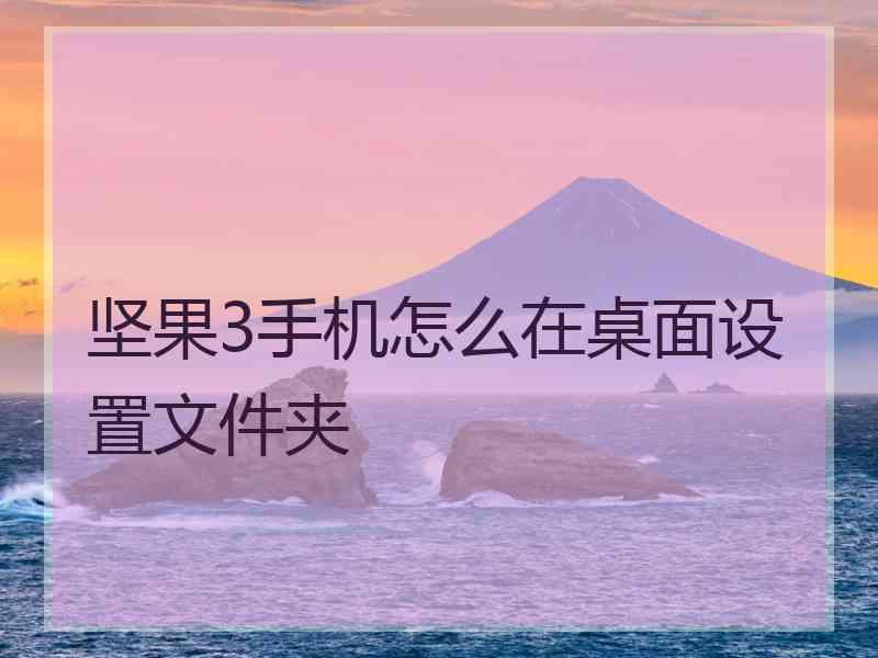 坚果3手机怎么在桌面设置文件夹