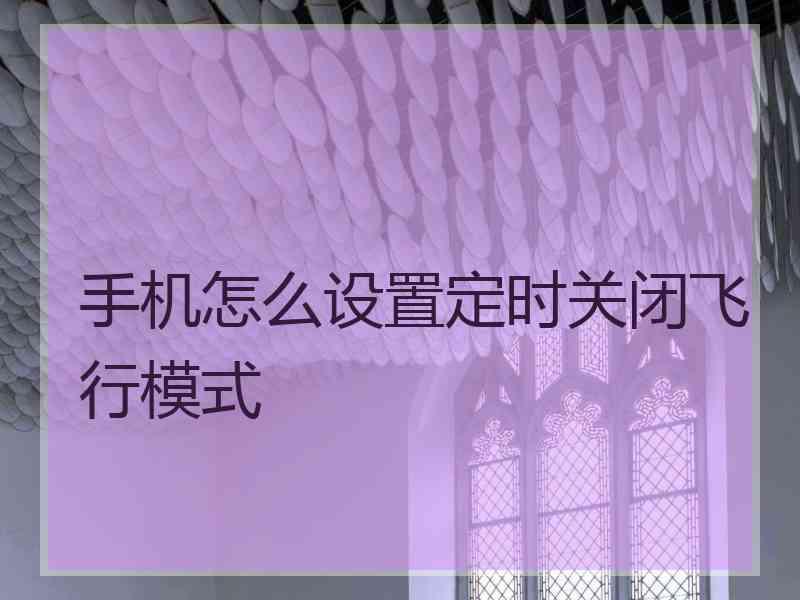 手机怎么设置定时关闭飞行模式