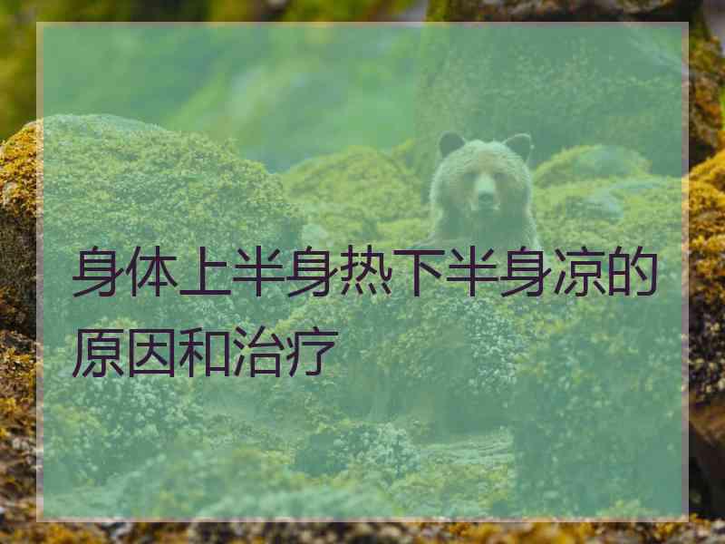 身体上半身热下半身凉的原因和治疗