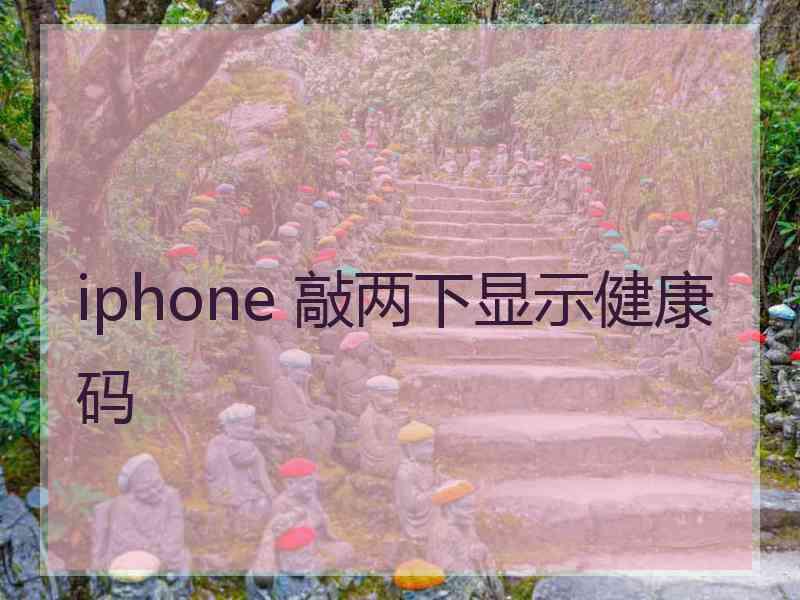 iphone 敲两下显示健康码