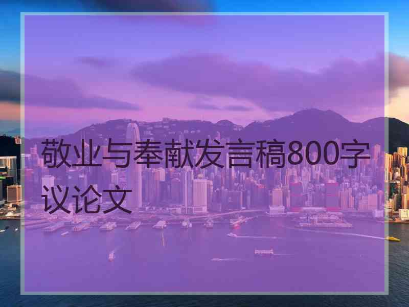 敬业与奉献发言稿800字议论文