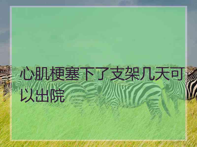 心肌梗塞下了支架几天可以出院