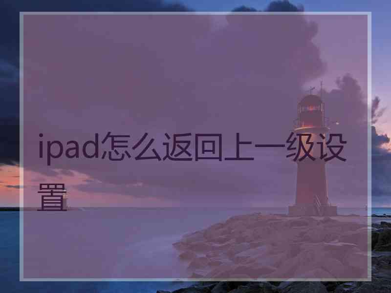 ipad怎么返回上一级设置