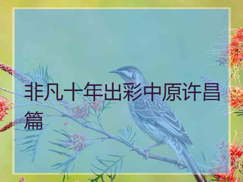 非凡十年出彩中原许昌篇