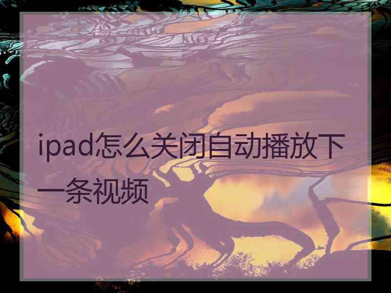 ipad怎么关闭自动播放下一条视频
