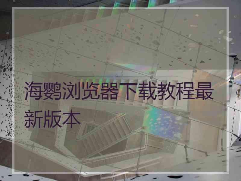 海鹦浏览器下载教程最新版本