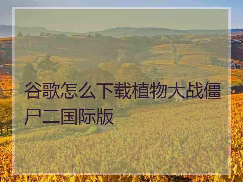 谷歌怎么下载植物大战僵尸二国际版