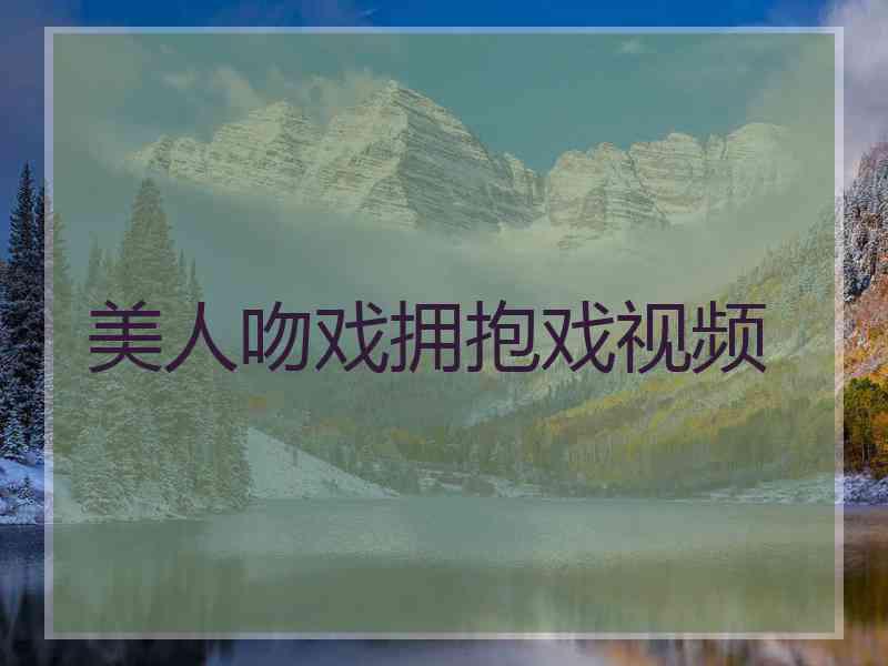 美人吻戏拥抱戏视频