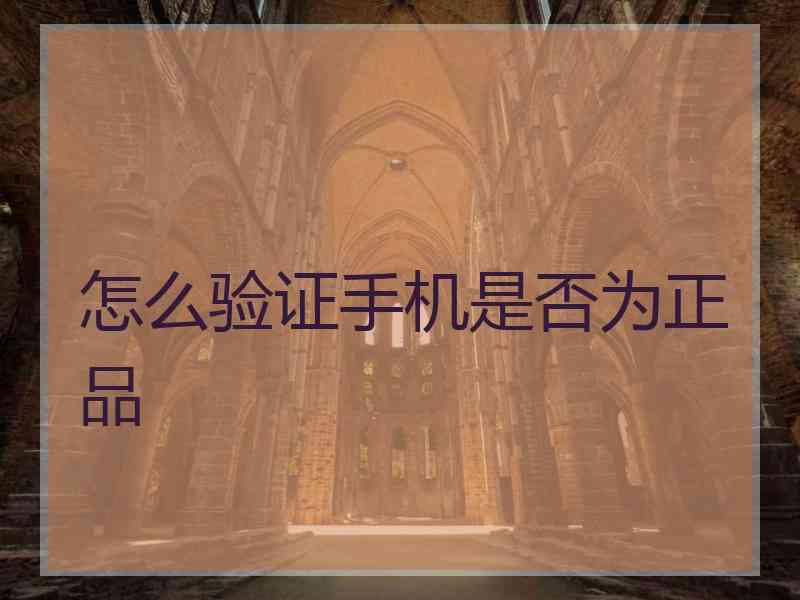 怎么验证手机是否为正品