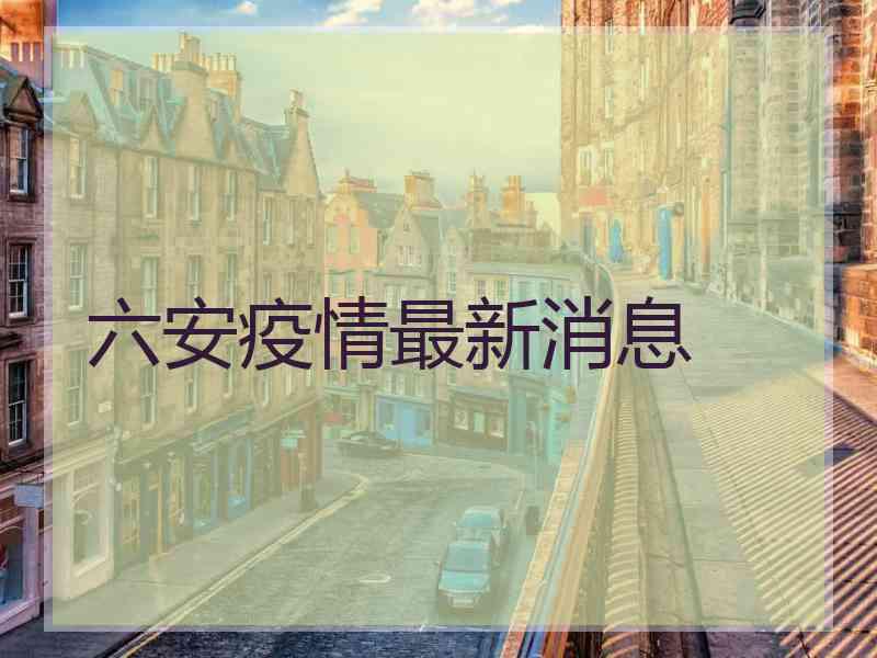 六安疫情最新消息